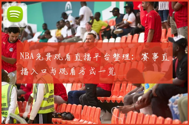 NBA免费观看直播平台整理：赛事直播入口与观看方式一览