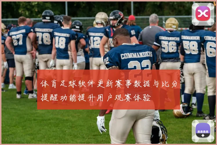 体育足球软件更新赛事数据与比分提醒功能提升用户观赛体验