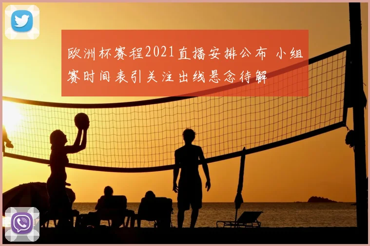 欧洲杯赛程2021直播安排公布 小组赛时间表引关注出线悬念待解