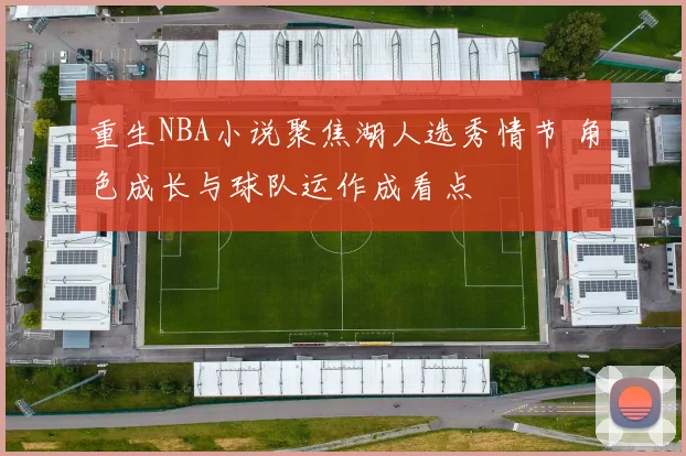 重生NBA小说聚焦湖人选秀情节 角色成长与球队运作成看点