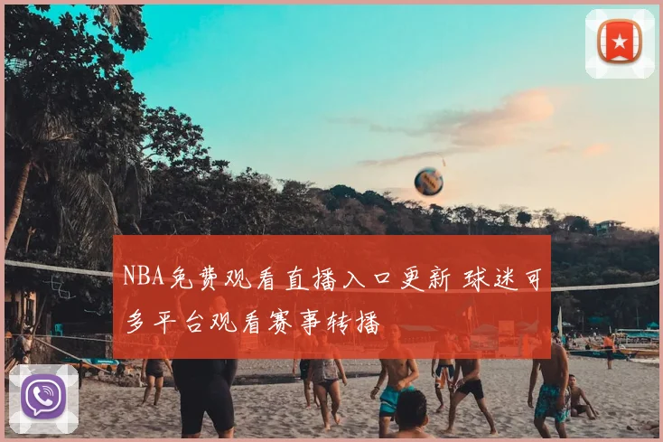NBA免费观看直播入口更新 球迷可多平台观看赛事转播