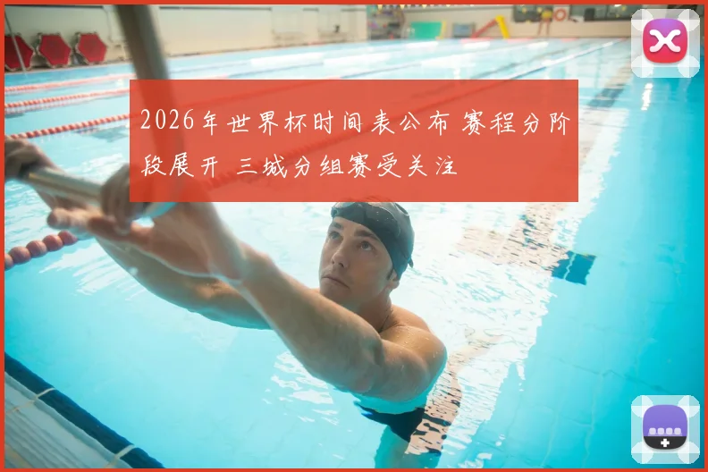 2026年世界杯时间表公布 赛程分阶段展开 三城分组赛受关注