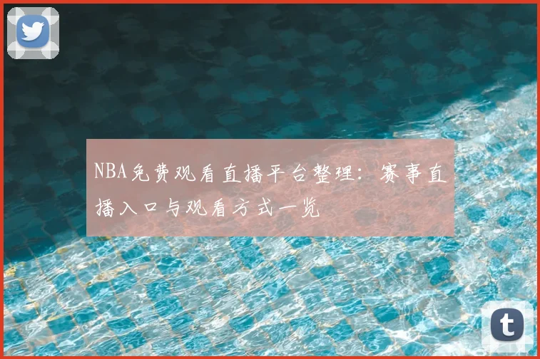 NBA免费观看直播平台整理：赛事直播入口与观看方式一览