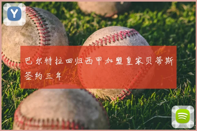 巴尔特拉回归西甲加盟皇家贝蒂斯签约三年