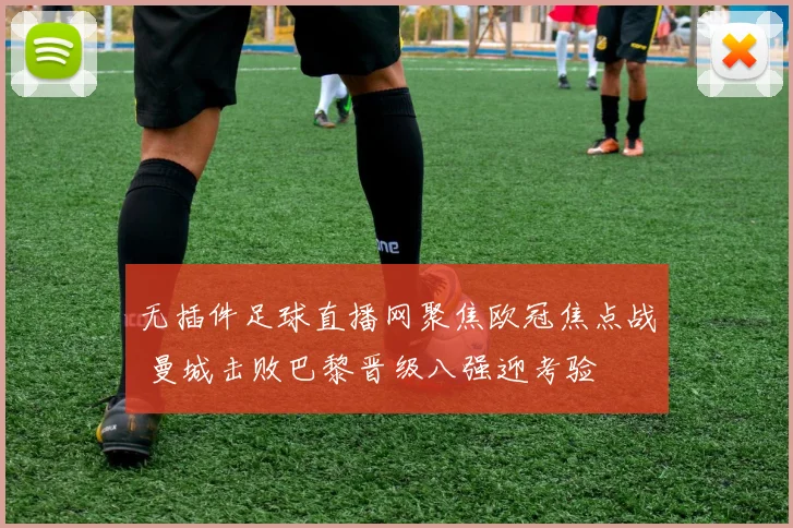 无插件足球直播网聚焦欧冠焦点战 曼城击败巴黎晋级八强迎考验