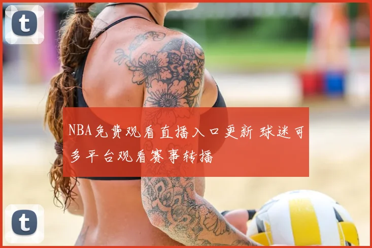 NBA免费观看直播入口更新 球迷可多平台观看赛事转播