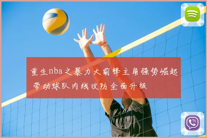 重生nba之暴力大前锋主角强势崛起 带动球队内线攻防全面升级