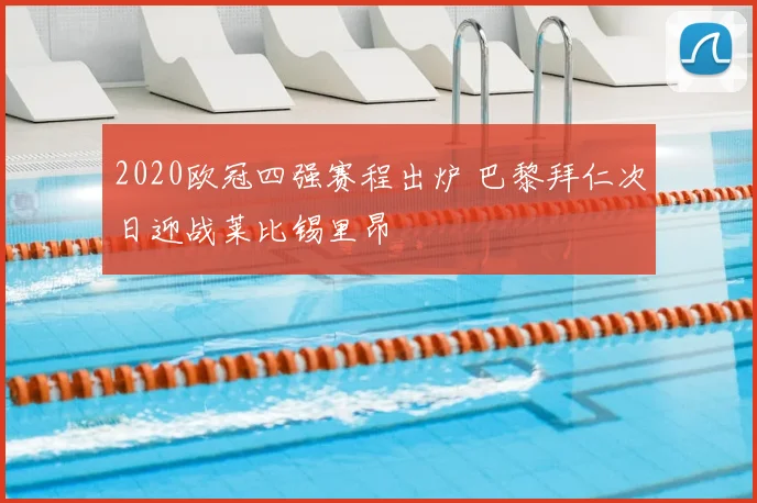 2020欧冠四强赛程出炉 巴黎拜仁次日迎战莱比锡里昂