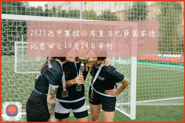2021西甲赛程公布皇马巴萨国家德比首回合10月24日举行