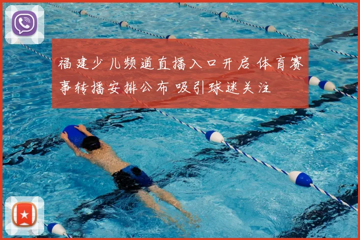 福建少儿频道直播入口开启 体育赛事转播安排公布 吸引球迷关注