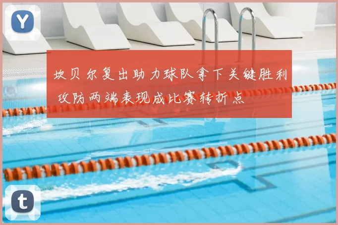 坎贝尔复出助力球队拿下关键胜利 攻防两端表现成比赛转折点