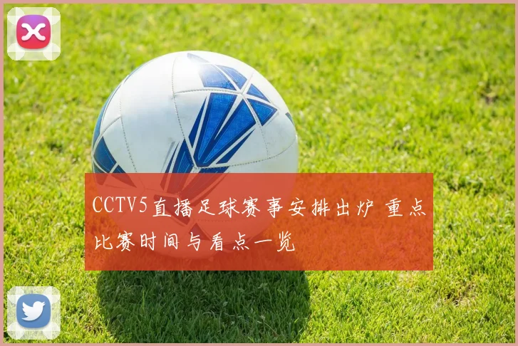 CCTV5直播足球赛事安排出炉 重点比赛时间与看点一览