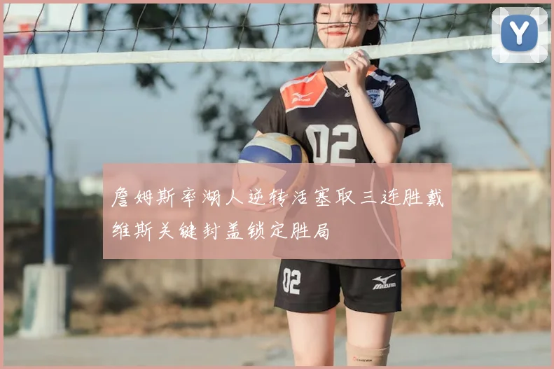 詹姆斯率湖人逆转活塞取三连胜戴维斯关键封盖锁定胜局