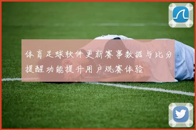 体育足球软件更新赛事数据与比分提醒功能提升用户观赛体验