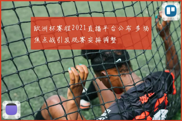 欧洲杯赛程2021直播平台公布 多场焦点战引发观赛安排调整