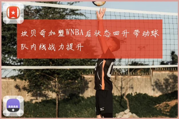 坎贝奇加盟WNBA后状态回升 带动球队内线战力提升