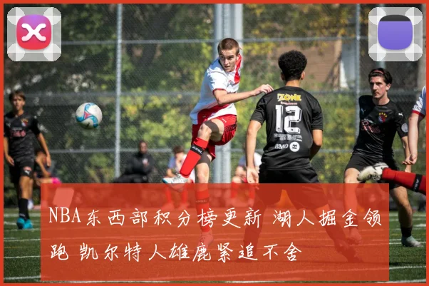 NBA东西部积分榜更新 湖人掘金领跑 凯尔特人雄鹿紧追不舍