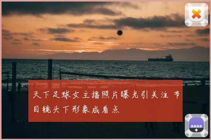 天下足球女主播照片曝光引关注 节目镜头下形象成看点