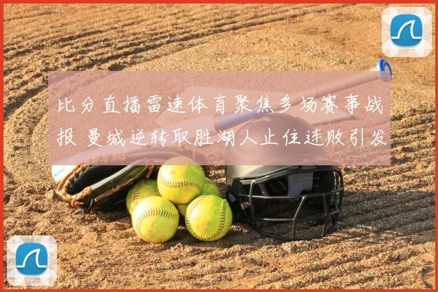 比分直播雷速体育聚焦多场赛事战报 曼城逆转取胜湖人止住连败引发关注