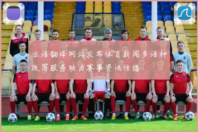 法语翻译网站发布体育新闻多语种改写服务助力赛事资讯传播