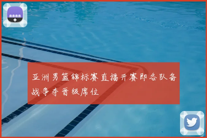 亚洲男篮锦标赛直播开赛即各队备战争夺晋级席位