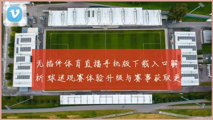 无插件体育直播手机版下载入口解析 球迷观赛体验升级与赛事获取更便捷