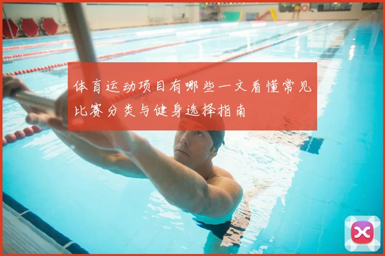 体育运动项目有哪些一文看懂常见比赛分类与健身选择指南