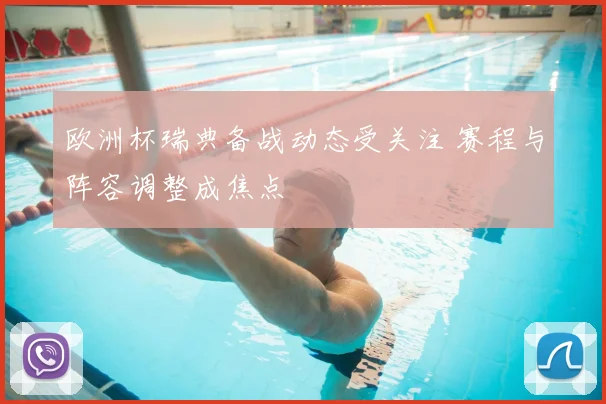 欧洲杯瑞典备战动态受关注 赛程与阵容调整成焦点