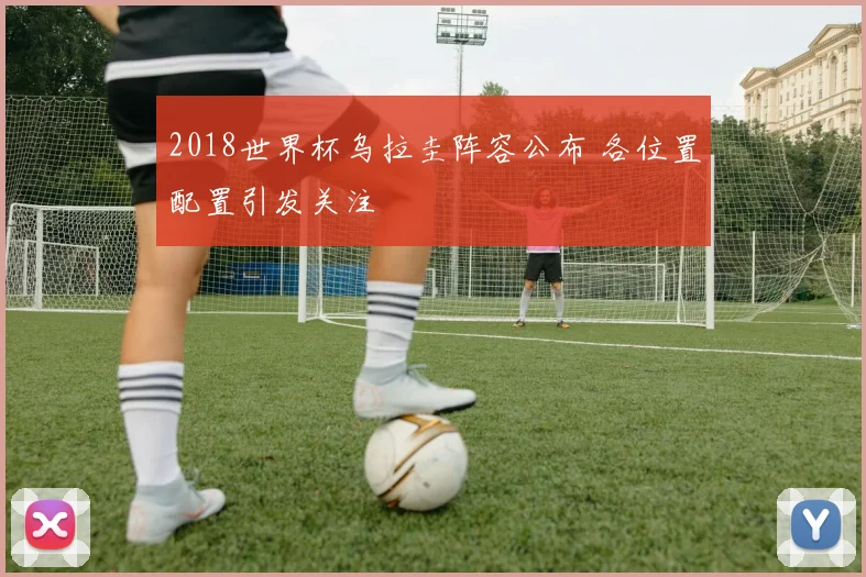 2018世界杯乌拉圭阵容公布 各位置配置引发关注