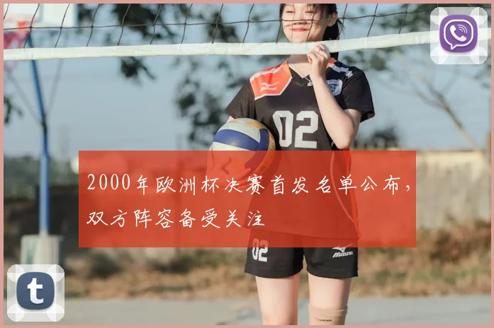 2000年欧洲杯决赛首发名单公布，双方阵容备受关注