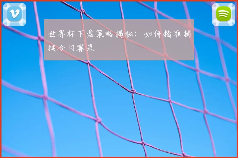 世界杯下盘策略揭秘：如何精准捕捉冷门赛果
