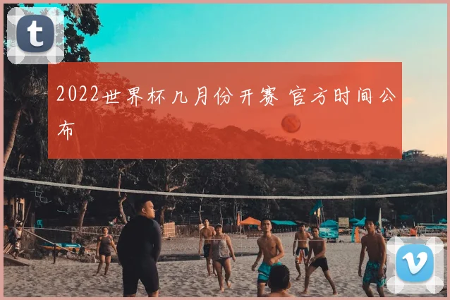 2022世界杯几月份开赛 官方时间公布