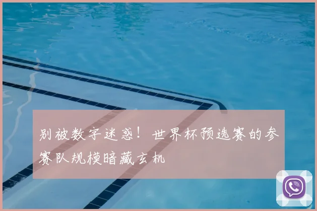 别被数字迷惑！世界杯预选赛的参赛队规模暗藏玄机