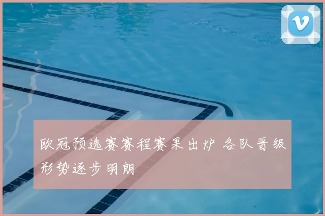 欧冠预选赛赛程赛果出炉 各队晋级形势逐步明朗