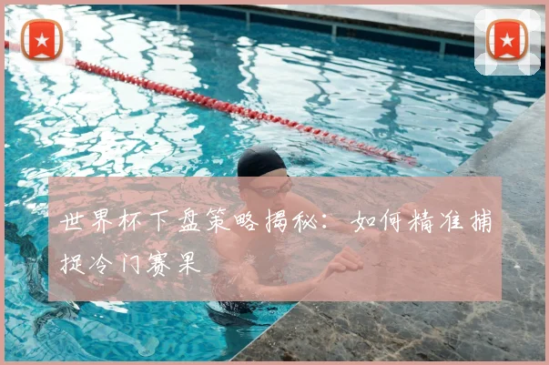 世界杯下盘策略揭秘:如何精准捕捉冷门赛果