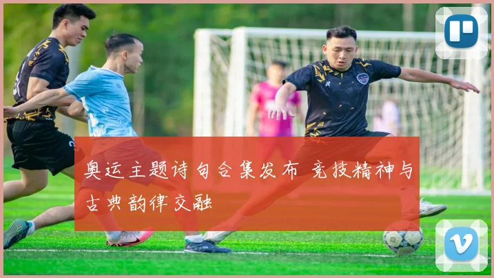 奥运主题诗句合集发布 竞技精神与古典韵律交融