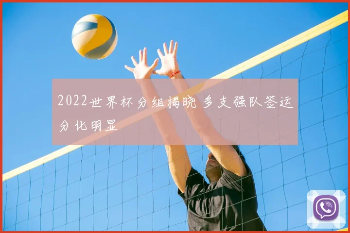 2022世界杯分组揭晓 多支强队签运分化明显