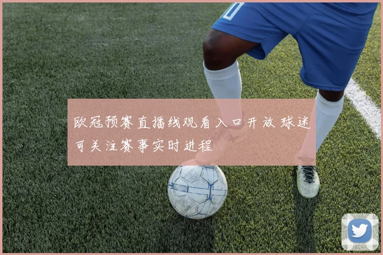 欧冠预赛直播线观看入口开放 球迷可关注赛事实时进程