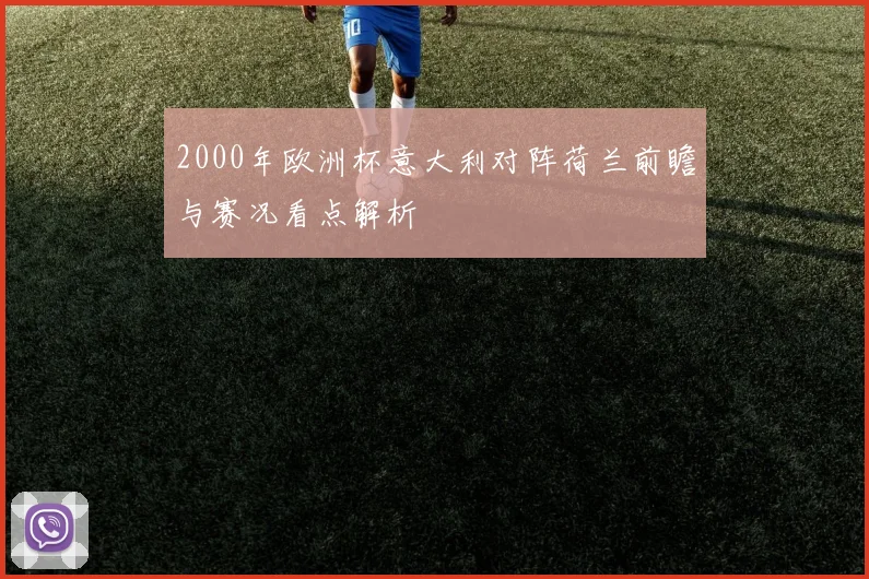 2000年欧洲杯意大利对阵荷兰前瞻与赛况看点解析