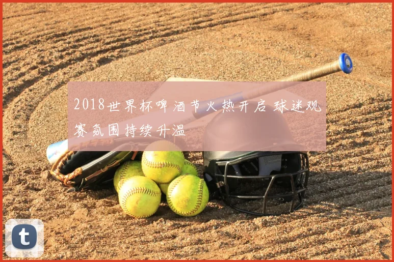 2018世界杯啤酒节火热开启 球迷观赛氛围持续升温