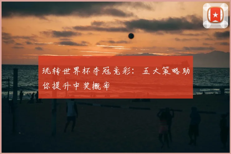 玩转世界杯夺冠竞彩:五大策略助你提升中奖概率