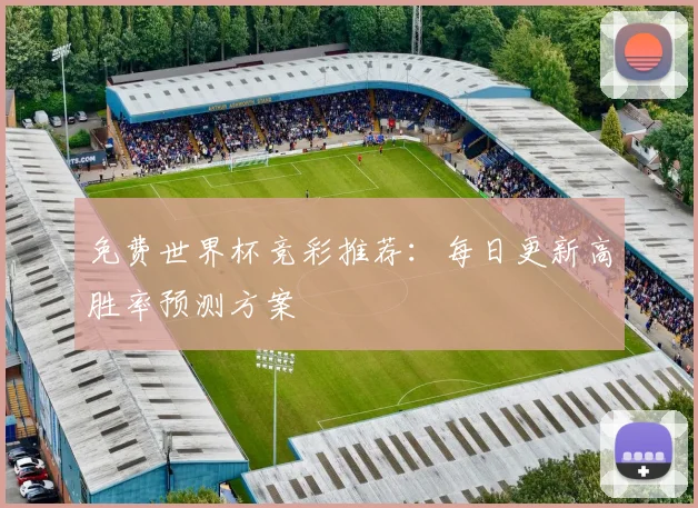 免费世界杯竞彩推荐：每日更新高胜率预测方案