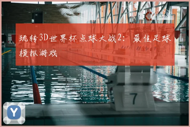 玩转3D世界杯点球大战2:最佳足球模拟游戏