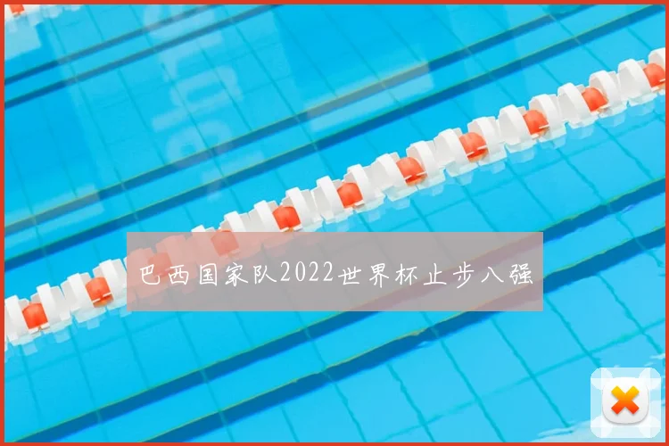 巴西国家队2022世界杯止步八强