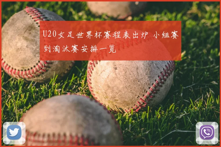 U20女足世界杯赛程表出炉 小组赛到淘汰赛安排一览