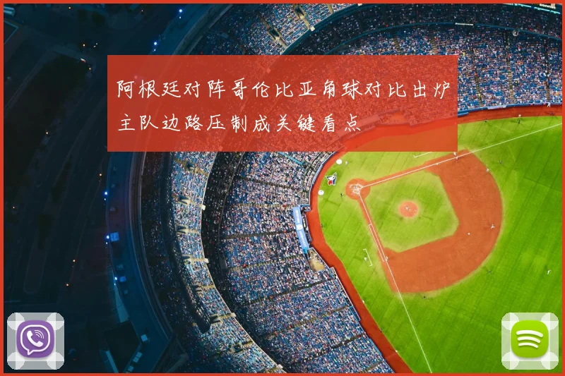 阿根廷对阵哥伦比亚角球对比出炉主队边路压制成关键看点