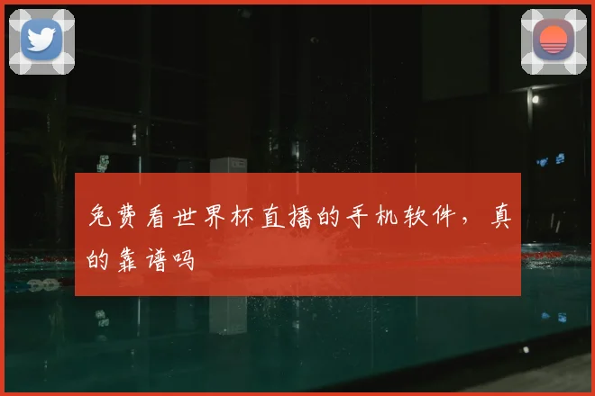 免费看世界杯直播的手机软件,真的靠谱吗