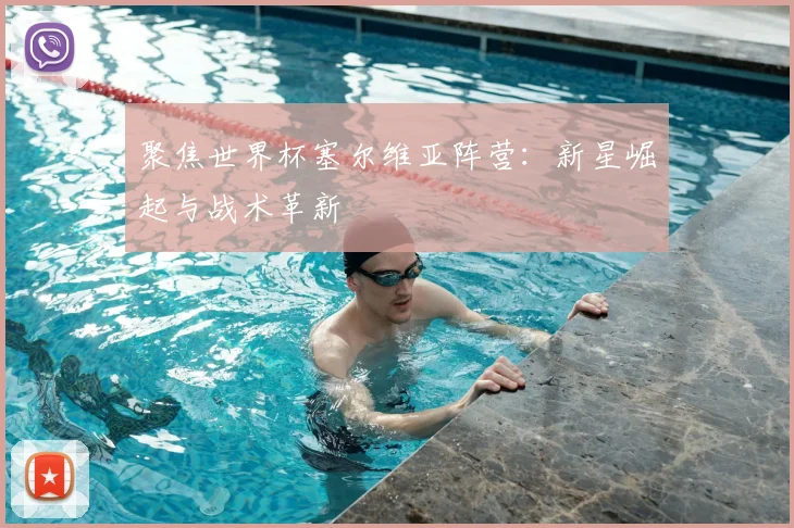 聚焦世界杯塞尔维亚阵营：新星崛起与战术革新