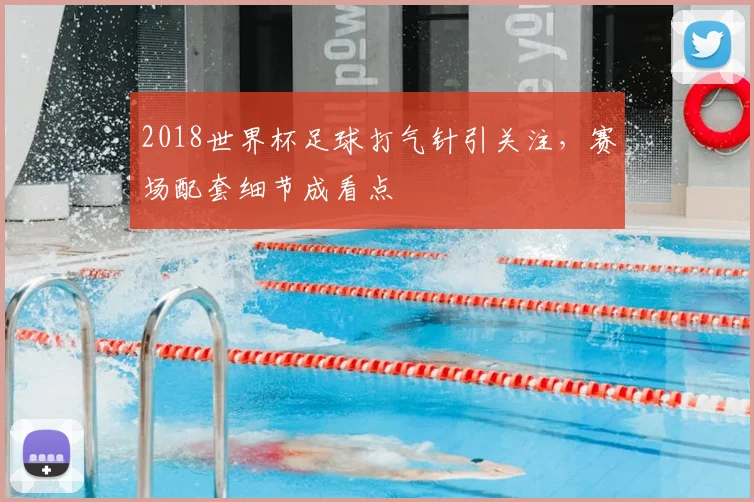 2018世界杯足球打气针引关注,赛场配套细节成看点