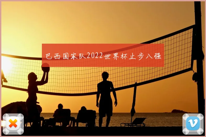 巴西国家队2022世界杯止步八强